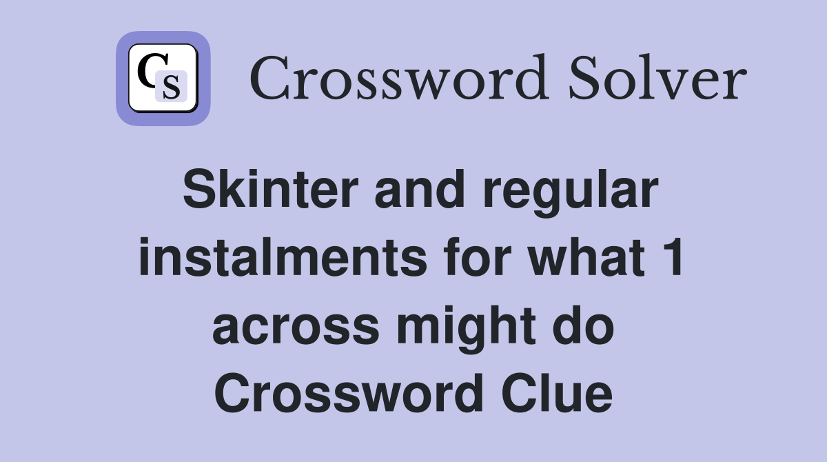 Skinter and regular instalments for what 1 across might do Crossword
